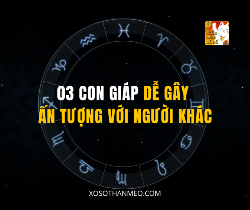 03 CON GIÁP DỄ GÂY ẤN TƯỢNG VỚI NGƯỜI KHÁC