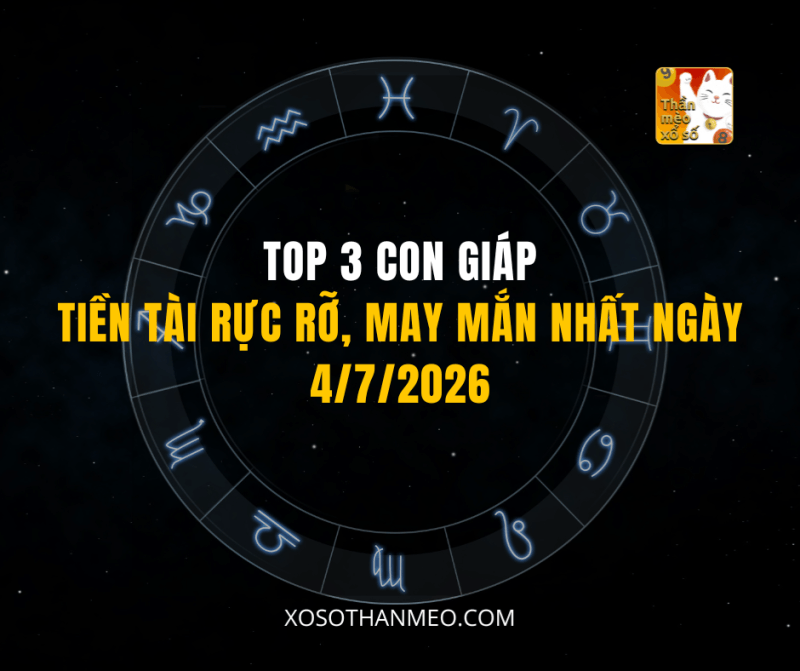 TOP 3 CON GIÁP TIỀN TÀI RỰC RỠ, MAY MẮN NHẤT NGÀY 4/7/2026