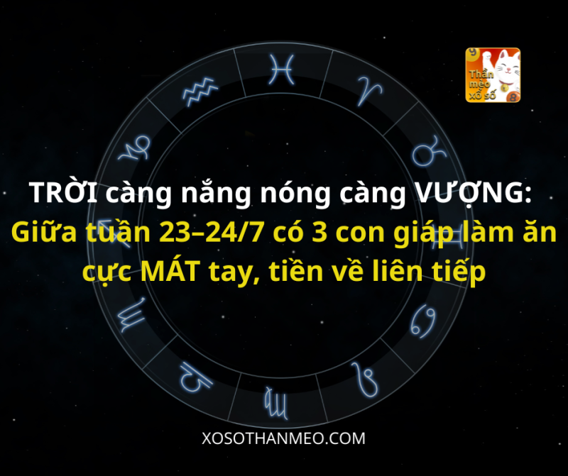 TRỜI càng nắng nóng càng VƯỢNG: Giữa tuần 23–24/7 có 3 con giáp làm ăn cực MÁT tay, tiền về liên tiếp