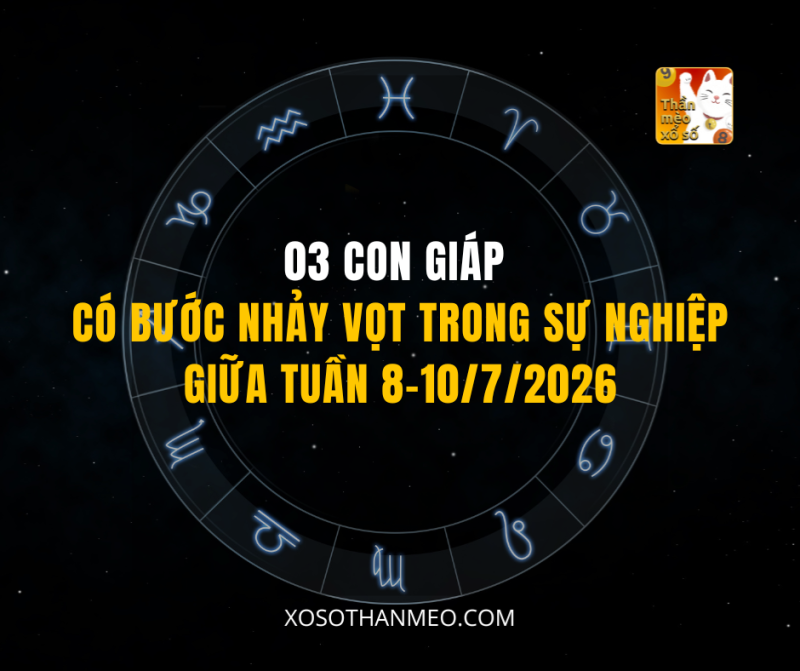 03 CON GIÁP CÓ BƯỚC NHẢY VỌT TRONG SỰ NGHIỆP GIỮA TUẦN 8-10/7/2026