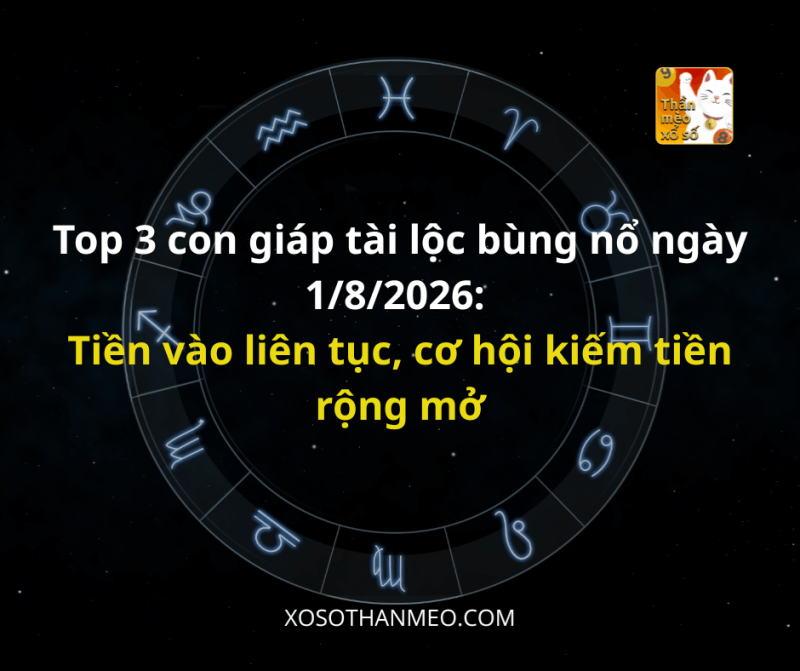 Top 3 con giáp tài lộc bùng nổ ngày 1/8/2026: Tiền vào liên tục, cơ hội kiếm tiền rộng mở