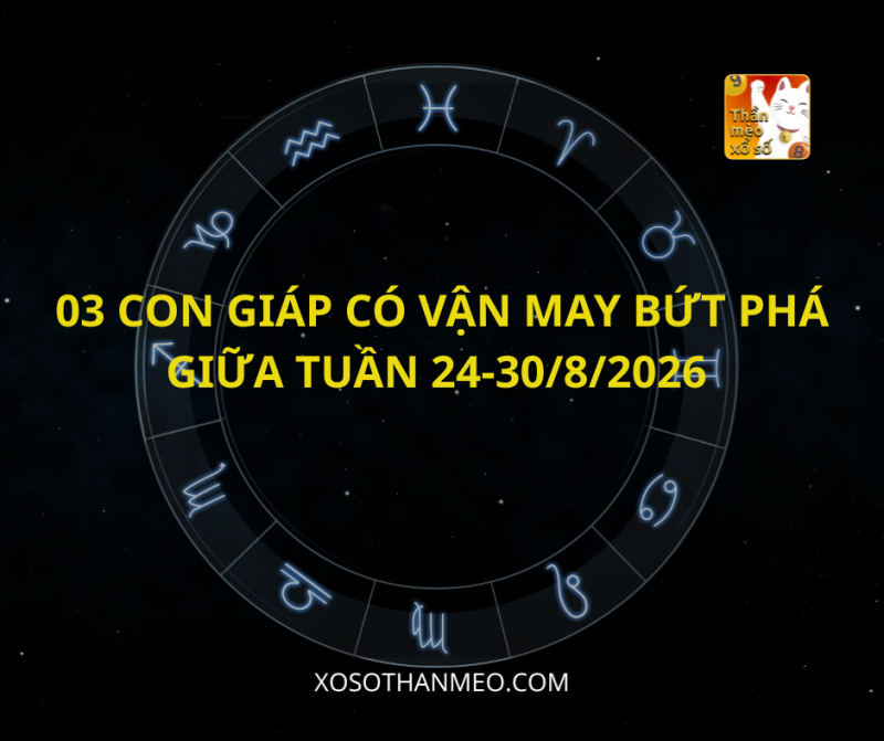 03 CON GIÁP CÓ VẬN MAY BỨT PHÁ GIỮA TUẦN 24-30/8/2026