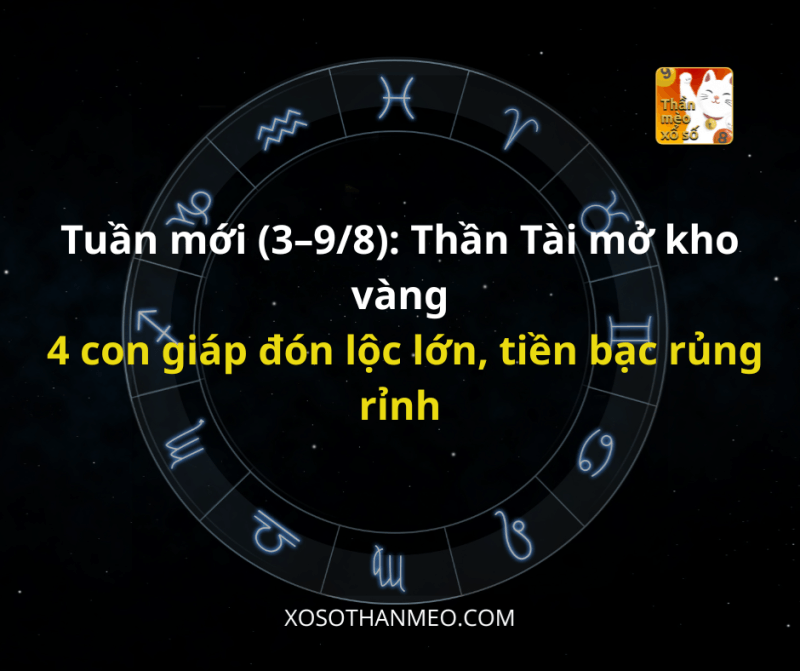 Tuần mới (3–9/8): Thần Tài mở kho vàng, 4 con giáp đón lộc lớn, tiền bạc rủng rỉnh
