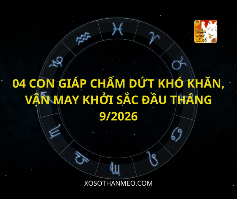 04 CON GIÁP CHẤM DỨT KHÓ KHĂN, VẬN MAY KHỞI SẮC ĐẦU THÁNG 9/2026