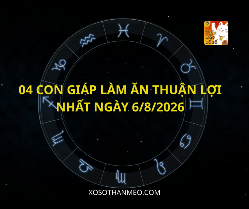 04 CON GIÁP LÀM ĂN THUẬN LỢI NHẤT NGÀY 6/8/2026