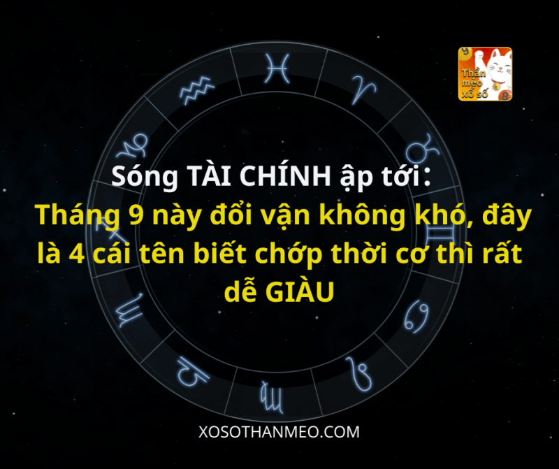 Sóng TÀI CHÍNH ập tới, tháng 9 này đổi vận không khó, đây là 4 cái tên biết chớp thời cơ thì rất dễ GIÀU