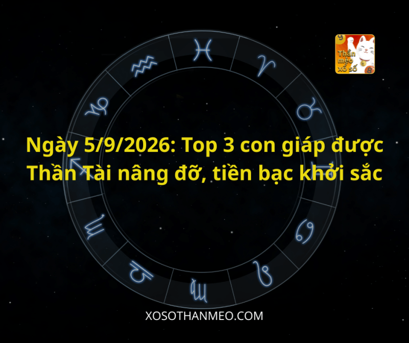 Ngày 5/9/2026: Top 3 con giáp được Thần Tài nâng đỡ, tiền bạc khởi sắc