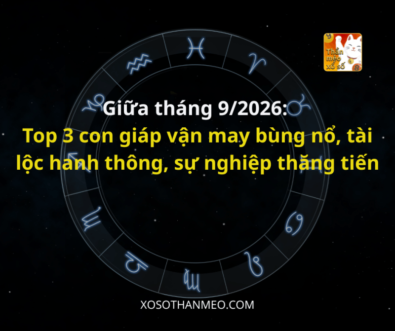 Giữa tháng 9/2026: Top 3 con giáp vận may bùng nổ, tài lộc hanh thông, sự nghiệp thăng tiến