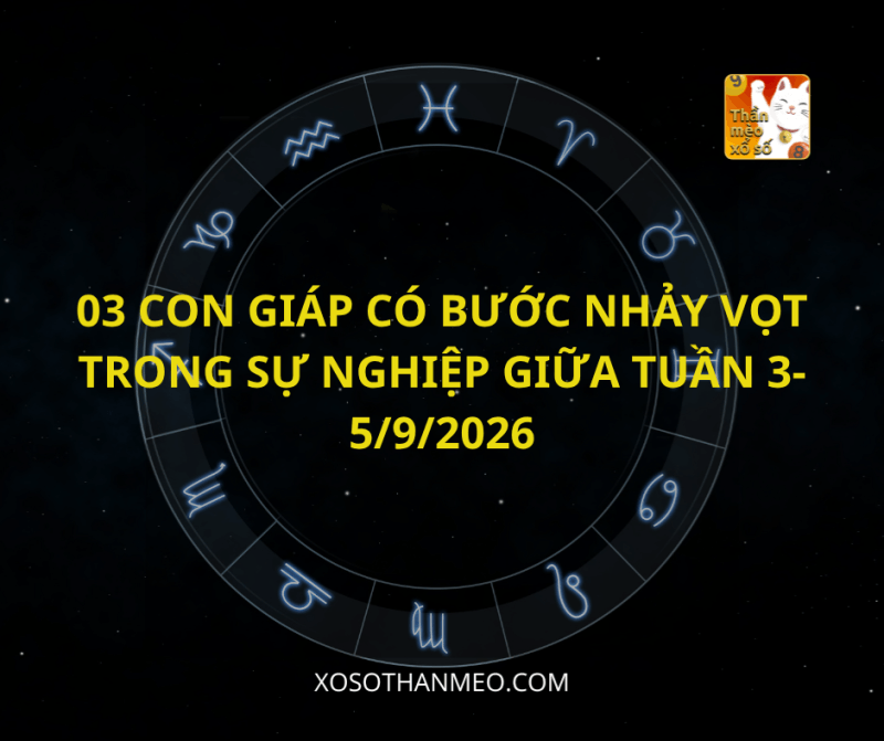 03 CON GIÁP CÓ BƯỚC NHẢY VỌT TRONG SỰ NGHIỆP GIỮA TUẦN 3-5/9/2026